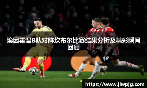 埃因霍温B队对阵坎布尔比赛结果分析及精彩瞬间回顾