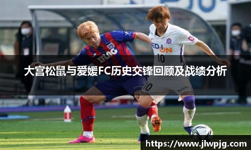 大宫松鼠与爱媛FC历史交锋回顾及战绩分析