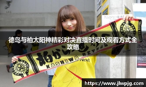 德岛与柏太阳神精彩对决直播时间及观看方式全攻略
